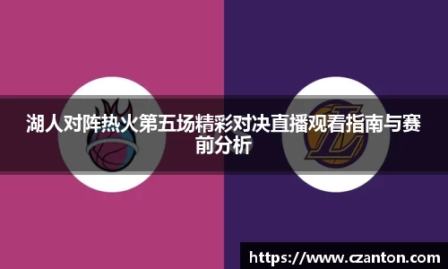 湖人对阵热火第五场精彩对决直播观看指南与赛前分析